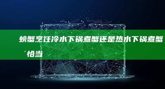 螃蟹烹饪：冷水下锅煮蟹还是热水下锅煮蟹更恰当？